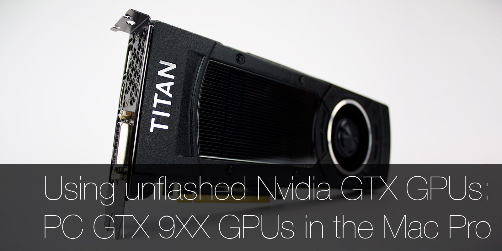 How to Install a Standard PC Nvidia GTX GPU in a Mac Pro: Using an GTX TITAN X, 980 Ti, 980, 970 or 960 in a Mac Pro - MacFinder Blog